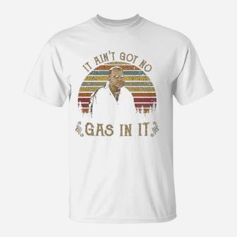 It Aint Got No Gas In It T-Shirt | Crazezy UK