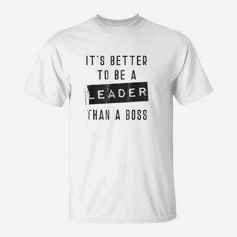 It Is Better To Be A Leader Than A Boss T-Shirt | Crazezy CA