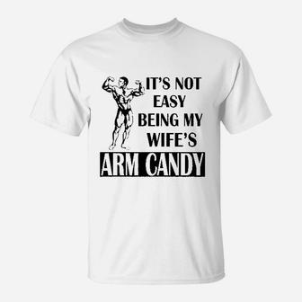 It Is Not Easy Being My Wifes Arm Candy T-Shirt | Crazezy AU