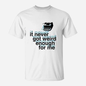 It Never Got Weird Enough For Me T-Shirt | Crazezy