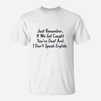 Just Remember If We Get Caught You Are Deaf And I Dont Speak English T-Shirt | Crazezy DE