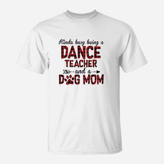 Kinda Busy Being A Dance Teacher And Dog Mom T-Shirt | Crazezy