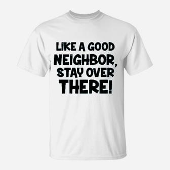 Like A Good Neighbor Stay Over There T-Shirt | Crazezy CA