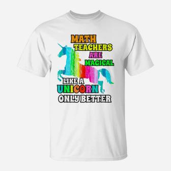 Math Teachers Are Magical Like A Unicorn Only Better T-Shirt | Crazezy