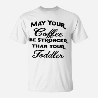 May Your Coffee Be Stronger Than Your Toddler T-Shirt | Crazezy AU