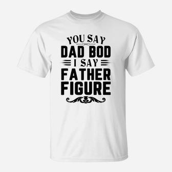 Mens Funny You Say Dad Bod I Say Father Figure Busy Daddy T-Shirt | Crazezy