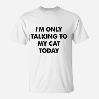 Only Talking To My Cat Today T-Shirt | Crazezy AU
