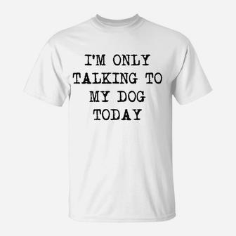 Only Talking To My Dog Today T-Shirt | Crazezy CA