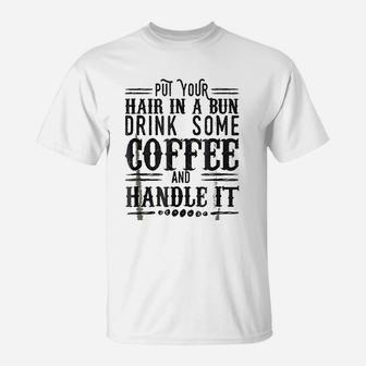 Put Your Hair In A Bun Drink Some Coffee & Handle It T-Shirt - Thegiftio UK