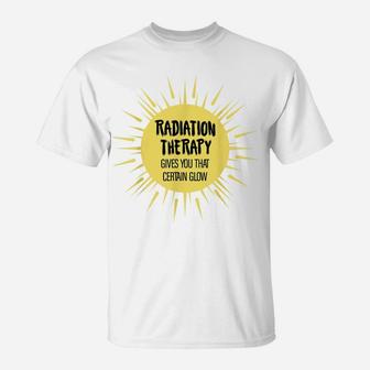 Radiation Therapy Gives You That Certain Glow Chemotherapy T-Shirt | Crazezy