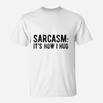 Sarcasm Its How I Hug T-Shirt | Crazezy