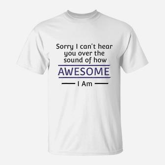 Sorry I Cant Hear You Over The Sound Of How Awesome I Am T-Shirt | Crazezy UK