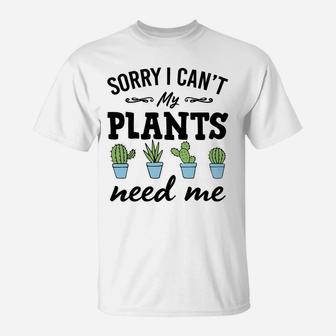 Sorry I Can't My Plants Need Me Funny Plant Lover Gift T-Shirt | Crazezy