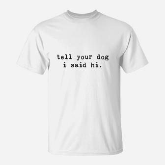 Tell Your Dog I Said Hi Funny Cool Mom Humor Pet Puppy Lover T-Shirt | Crazezy