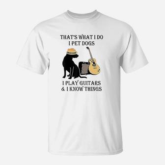 That's What I Do I Pet Dogs I Play Guitars And I Know Things T-Shirt | Crazezy AU