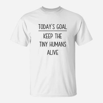 Today's Goal Keep The Tiny Humans Alive T-Shirt | Crazezy DE