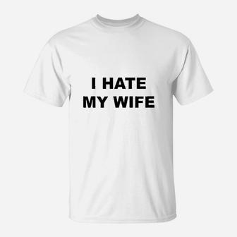 Top That Says I Hate My Wife T-Shirt | Crazezy AU