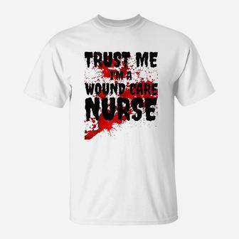 Trust Me I Am A Wound Care Nurse T-Shirt | Crazezy