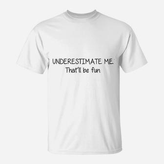 Underestimate Me That Will Be Fun T-Shirt | Crazezy UK
