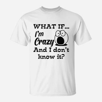 What If Im Crazy And I Dont Know It T-Shirt - Thegiftio UK