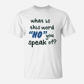 What Is This Word No You Speak Of T-Shirt | Crazezy
