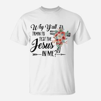 Why Yall Trying To Test The Jesus In Me Flower T-Shirt | Crazezy AU