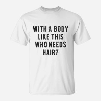With A Body Like This Who Needs Hair Funny Balding Dad Bod T-Shirt | Crazezy CA
