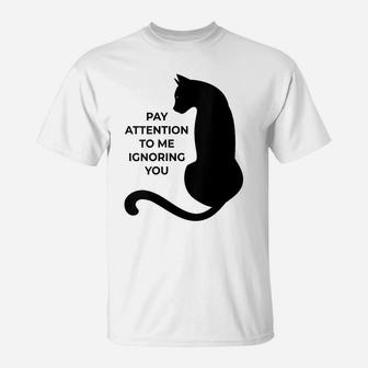 Womens Cat Lovers Pay Attention To Me Ignoring You T-Shirt | Crazezy