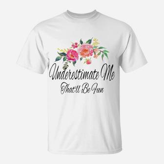 Womens Underestimate Me That'll Be Fun Funny Sarcastic Quote Flower T-Shirt | Crazezy DE