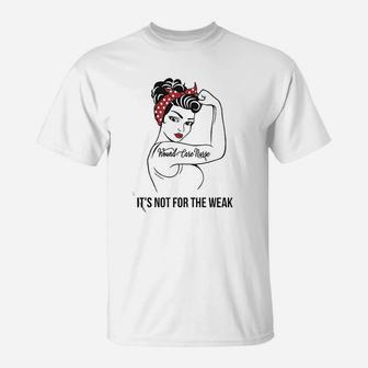 Wound Care Nurse It Is Not For The Weak T-Shirt | Crazezy
