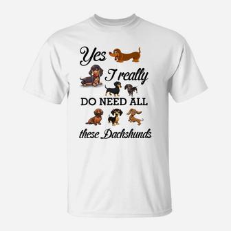 Yes I Really Do Need All These Dachshunds Lover Dog Mom Dad T-Shirt | Crazezy