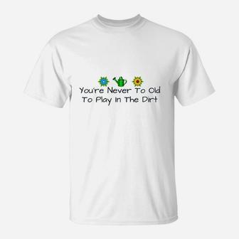You Are Never Too Old To Play In The Dirt T-Shirt | Crazezy