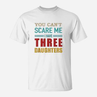 You Cant Scare Me I Have Three 3 Daughters T-Shirt | Crazezy