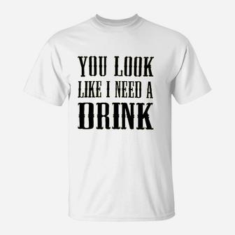 You Look Like I Need A Drink T-Shirt | Crazezy UK