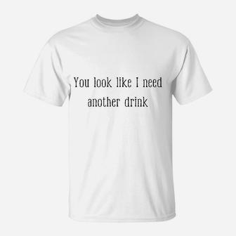 You Look Like I Need Another Drink Funny Drinking T-Shirt | Crazezy UK