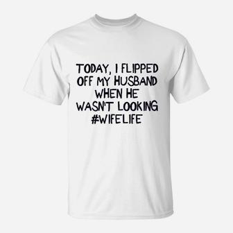 Zyx Today I Flipped Off My Husband T-Shirt | Crazezy UK