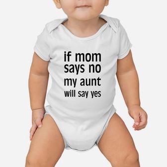 If Mom Says No My Aunt Will Say Yes Baby Onesie | Crazezy