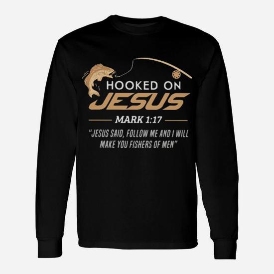 Hooked On Jesus Mark 1 17 Quote Follow Me And I Will Make You Fishers Of Men  Fishing Long Sleeve T-Shirt - Monsterry