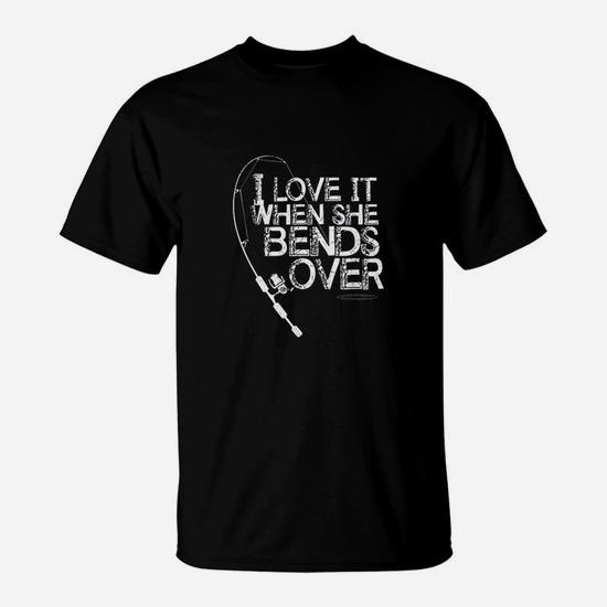 Funny I Love It When She Bends Over Fishing Pole T-Shirt Funny I Love It When She Bends Over Fishing Pole T-Shirt