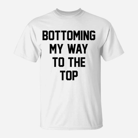 Bottoming My Way to the Top T-Shirt