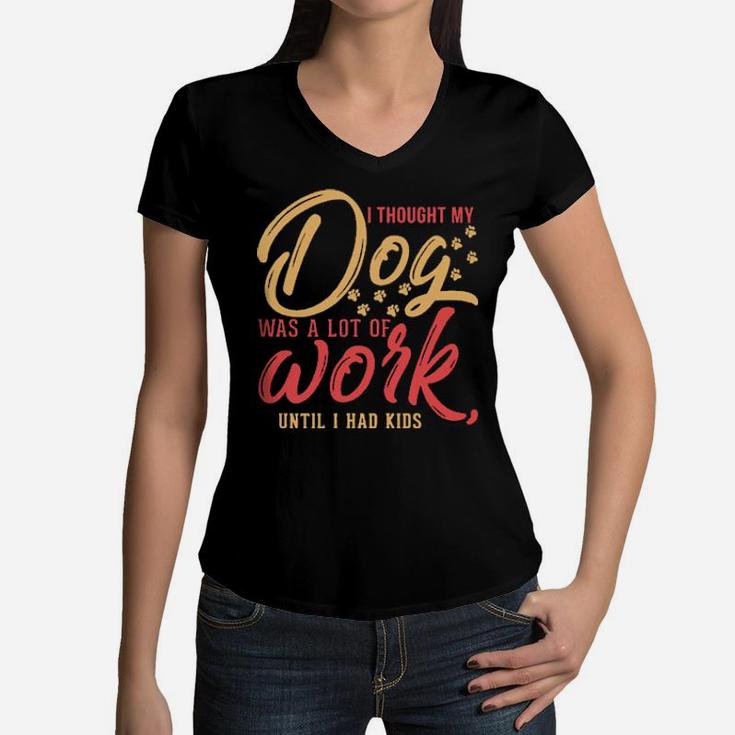 I Thought My Dog Was A Lot Of Work Until I Had Kids Women V-Neck T-Shirt