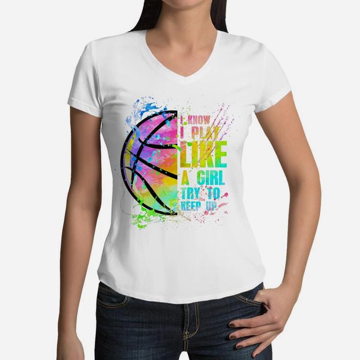 I Know I Play Like A Girl Try To Keep Up Basketball Women V-Neck T-Shirt