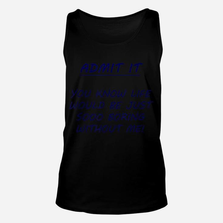 Admit It You Know Life Would Be So Boring Without Me Unisex Tank Top