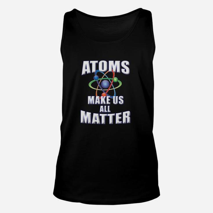 Atoms Make Us All Matter For Science Teachers  Students Unisex Tank Top
