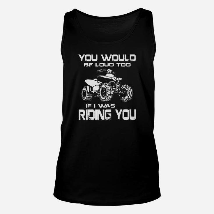 Atv You Would Be Loud Too If I Was Riding You Unisex Tank Top