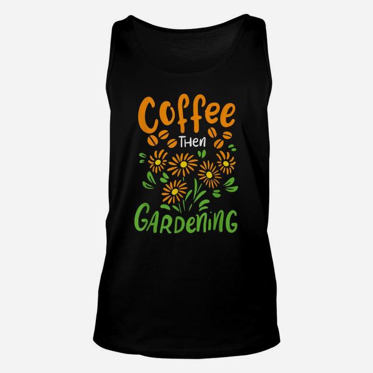 Coffee Then Gardening For Gardener And Flower Lover Unisex Tank Top