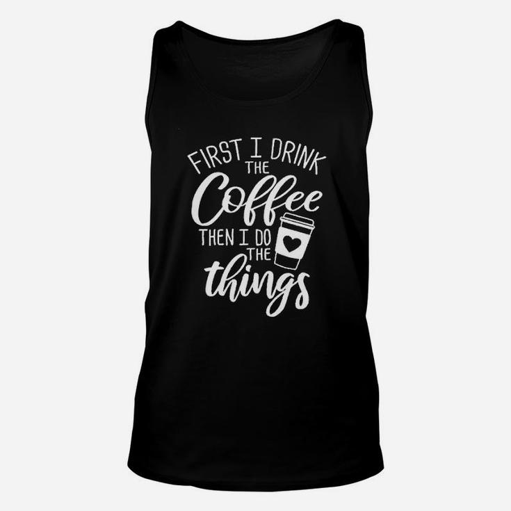 First I Drink The Coffee Then I Do The Things Unisex Tank Top