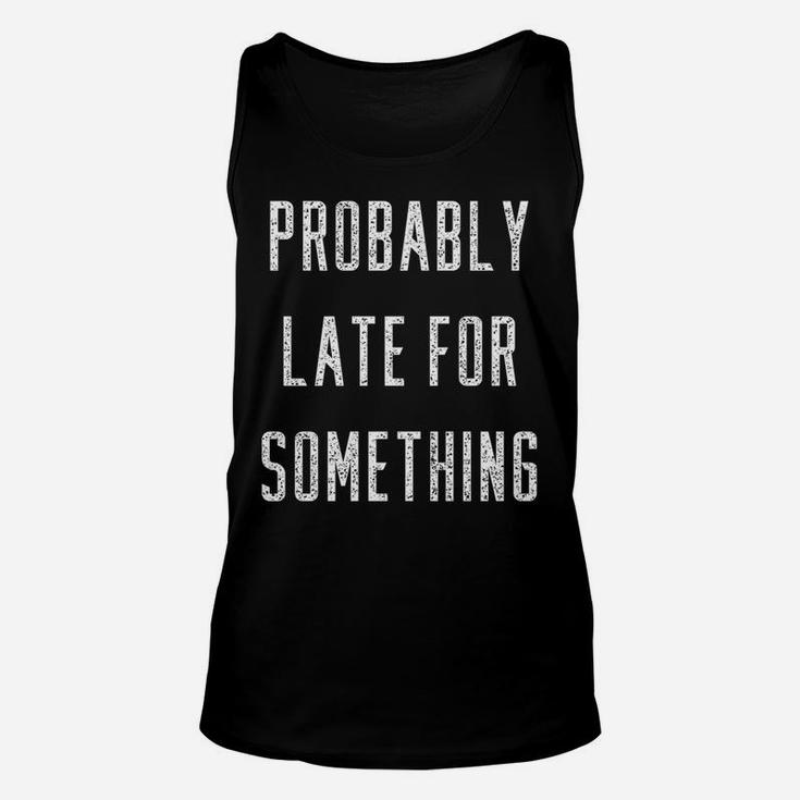 Funny Probably Late For Something Gift Unisex Tank Top
