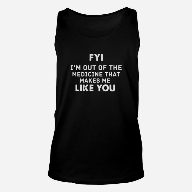 Fyi I'm Out Of The Medicine That Makes Me Like You Unisex Tank Top