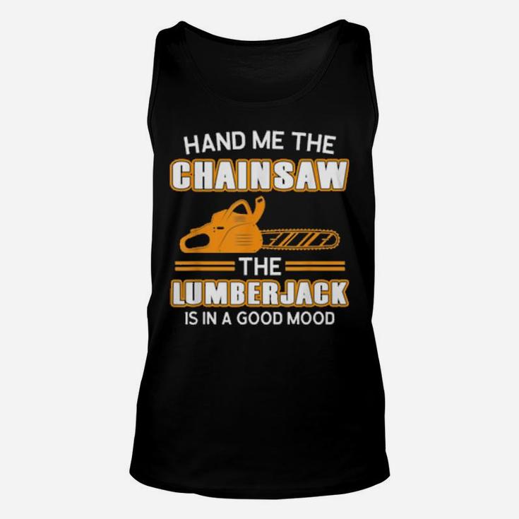 Hand Me The Chainsaw The Lumberjack Is In A Good Mo Unisex Tank Top